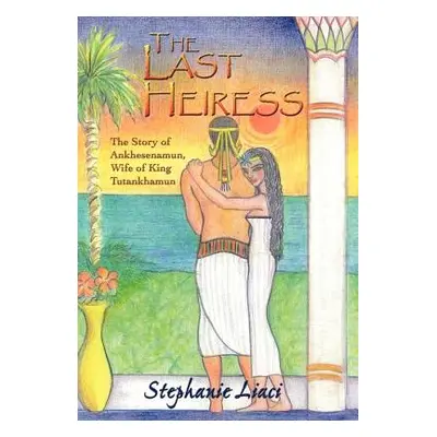 "The Last Heiress: A Novel of Tutankhamun's Queen" - "" ("Liaci Stephanie")