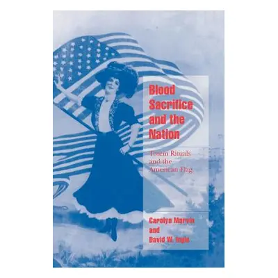 "Blood Sacrifice and the Nation: Totem Rituals and the American Flag" - "" ("Marvin Carolyn")