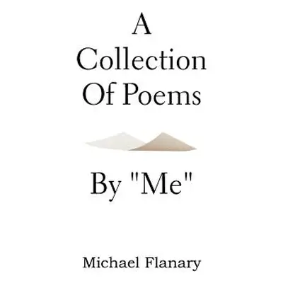 "A Collection of Poems by ''Me''" - "" ("Flanary Michael")