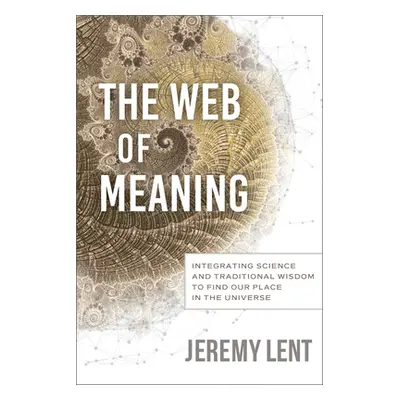 "The Web of Meaning: Integrating Science and Traditional Wisdom to Find Our Place in the Univers