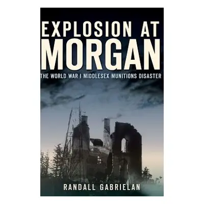 "Explosion at Morgan: The World War I Middlesex Munitions Disaster" - "" ("Gabrielan Randall")