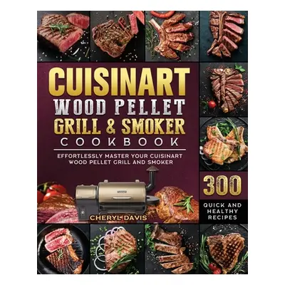 "Cuisinart Wood Pellet Grill and Smoker Cookbook: 300 Quick and Healthy Recipes to Effortlessly 