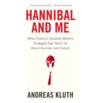 "Hannibal and Me: What History's Greatest Military Strategist Can Teach Us about Success and Fai