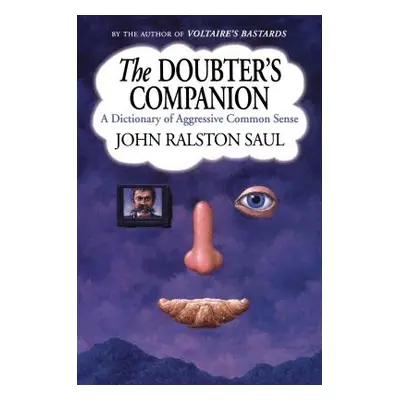 The Doubter's Companion: A Dictionary of Aggressive Common Sense (Saul John Ralston)