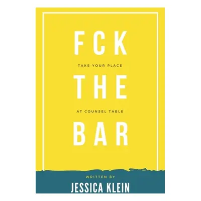 "Fck The Bar: Take Your Place at Counsel Table" - "" ("Klein Jessica")