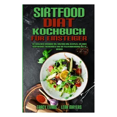 "Sirtfood-Dit-Kochbuch Fr Einsteiger: Ein Einsteiger-Kochbuch Mit Sirtfood-Dit-Rezepten, Um Ihre