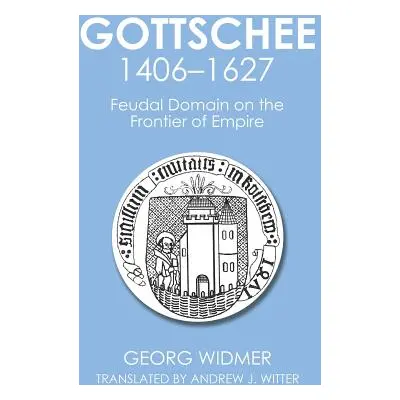 "Gottschee 1406-1627: Feudal Domain on the Frontier of Empire" - "" ("Widmer Georg")