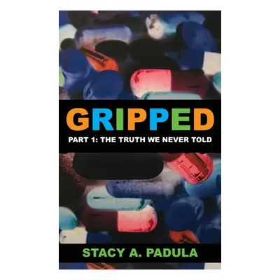 "Gripped Part 1: The Truth We Never Told" - "" ("Padula Stacy A.")