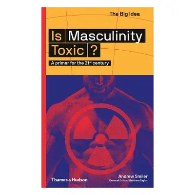 "Is Masculinity Toxic?: A Primer for the 21st Century" - "" ("Smiler Andrew")