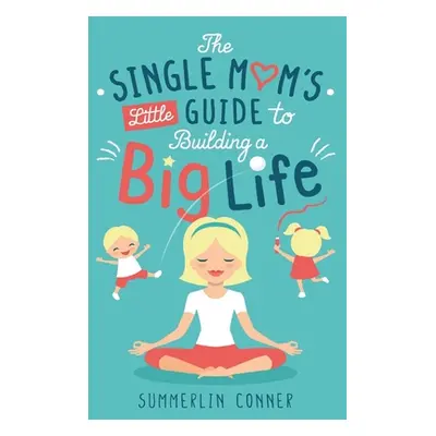 "The Single Mom's Little Guide to Building a Big Life" - "" ("Conner Summerlin")