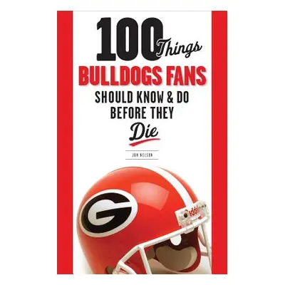 "100 Things Bulldogs Fans Should Know & Do Before They Die" - "" ("Nelson Jon")