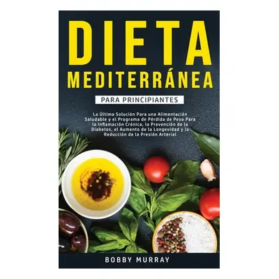 "Dieta Mediterrnea Para Principiantes: La ltima solucin para una alimentacin saludable y el prog