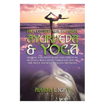 "Path to Self Healing with Ayurveda & Yoga: Manual for Mind, Body and Spiritual Health & Well-Be