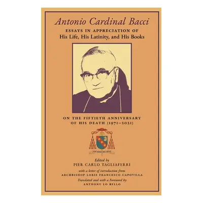 "Antonio Cardinal Bacci: Essays in Appreciation of His Life, His Latinity, and His Books on the 