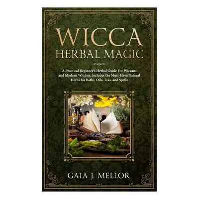 "Wicca Herbal Magic: A Practical Beginner's Herbal Guide for Wiccans and Modern Witches, Include