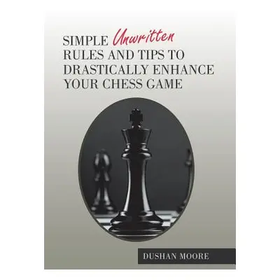 "Simple Unwritten Rules and Tips to Drastically Enhance Your Chess Game" - "" ("Moore Dushan")