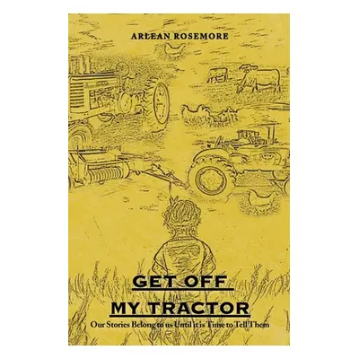 "Get off My Tractor: Our Stories Belong to Us Until It Is Time to Tell Them" - "" ("Rosemore Arl