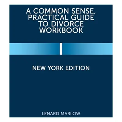 "A Common Sense, Practical Guide to Divorce Workbook: New York Edition" - "" ("Marlow Lenard")