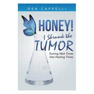 "Honey! I Shrunk the Tumor: Turning Wait Times Into Healing Times" - "" ("Cappelli Dea")