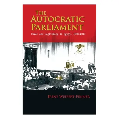 "The Autocratic Parliament: Power and Legitimacy in Egypt, 1866-2011" - "" ("Weipert-Fenner Iren