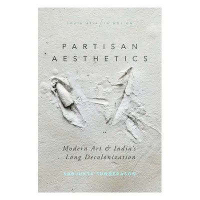 "Partisan Aesthetics: Modern Art and India's Long Decolonization" - "" ("Sunderason Sanjukta")