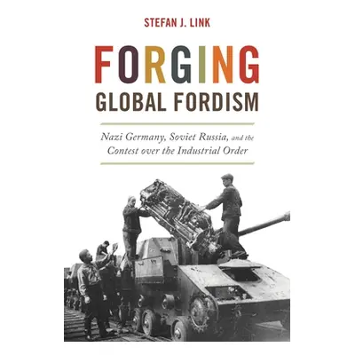 "Forging Global Fordism: Nazi Germany, Soviet Russia, and the Contest Over the Industrial Order"