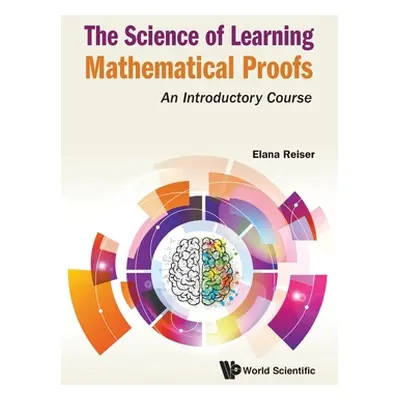 "Science of Learning Mathematical Proofs, The: An Introductory Course" - "" ("Reiser Elana")