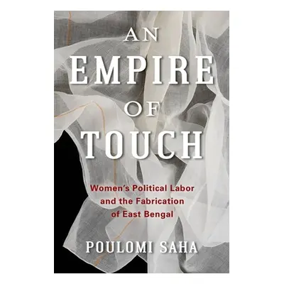 "An Empire of Touch: Women's Political Labor and the Fabrication of East Bengal" - "" ("Saha Pou