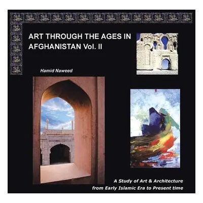 "Art Through the Ages in Afghanistan Volume Ii: A Study of Art and Architecture from Early Islam