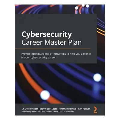 "Cybersecurity Career Master Plan: Proven techniques and effective tips to help you advance in y