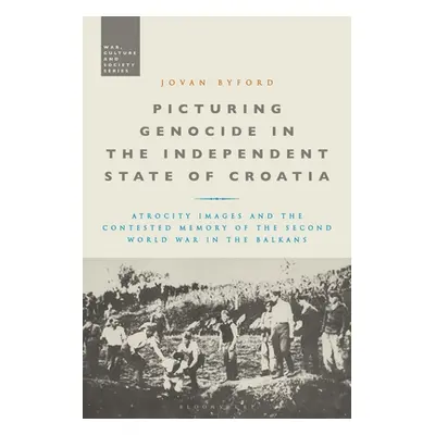 "Picturing Genocide in the Independent State of Croatia: Atrocity Images and the Contested Memor