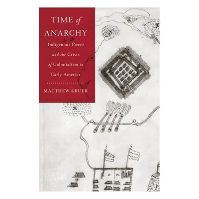 "Time of Anarchy: Indigenous Power and the Crisis of Colonialism in Early America" - "" ("Kruer 