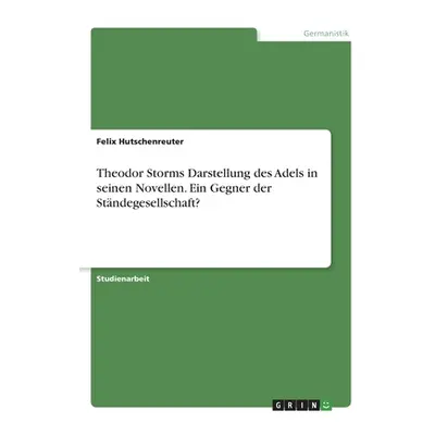 "Theodor Storms Darstellung des Adels in seinen Novellen. Ein Gegner der Stndegesellschaft?" - "