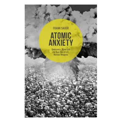 "Atomic Anxiety: Deterrence, Taboo and the Non-Use of U.S. Nuclear Weapons" - "" ("Sauer Frank")