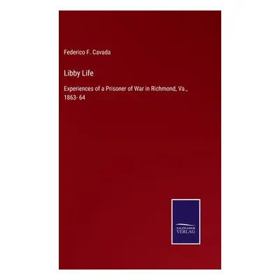 "Libby Life: Experiences of a Prisoner of War in Richmond, Va., 1863- 64" - "" ("Cavada Federico