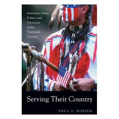 "Serving Their Country: American Indian Politics and Patriotism in the Twentieth Century" - "" (