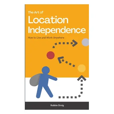 "The Art of Location Independence: How to Live and Work Anywhere" - "" ("Ornig Robbie")