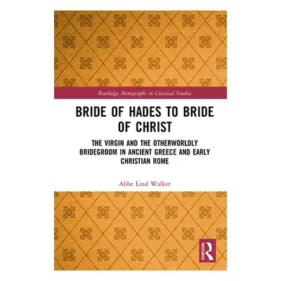 "Bride of Hades to Bride of Christ: The Virgin and the Otherworldly Bridegroom in Ancient Greece