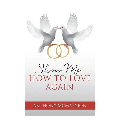 "Show Me How to Love Again" - "" ("McMaryion Anthony")