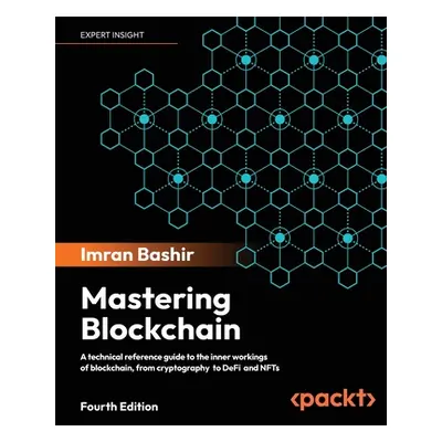 "Mastering Blockchain - Fourth Edition: A technical reference guide to the inner workings of blo