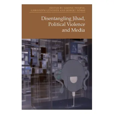 "Disentangling Jihad, Political Violence and Media" - "" ("Pfeifer Simone")