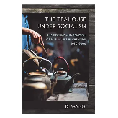 "The Teahouse Under Socialism: The Decline and Renewal of Public Life in Chengdu, 1950-2000" - "