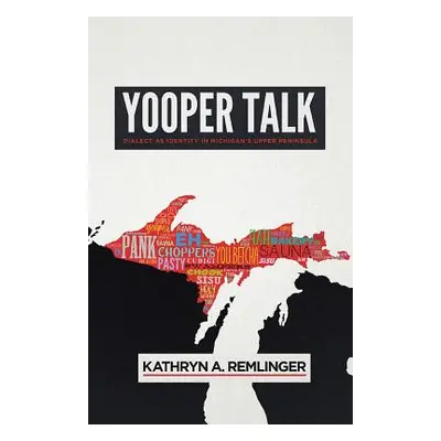 "Yooper Talk: Dialect as Identity in Michigan's Upper Peninsula" - "" ("Remlinger Kathryn A.")