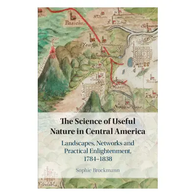 "The Science of Useful Nature in Central America: Landscapes, Networks and Practical Enlightenme