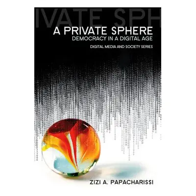 "Private Sphere: Democracy in a Digital Age" - "" ("Papacharissi Zizi A.")