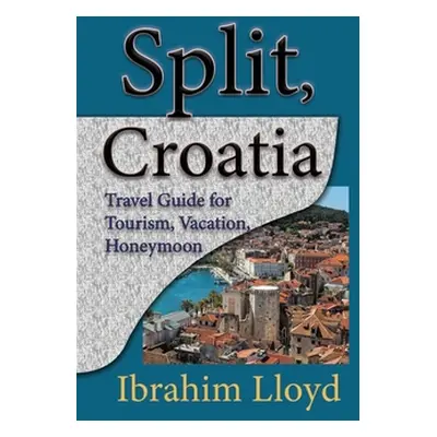 "Split, Croatia: Travel Guide for Tourism, Vacation, Honeymoon" - "" ("Lloyd Ibrahim")