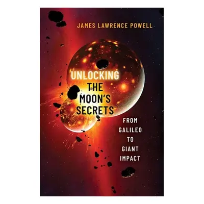 "Unlocking the Moon's Secrets: From Galileo to Giant Impact" - "" ("Powell James Lawrence")