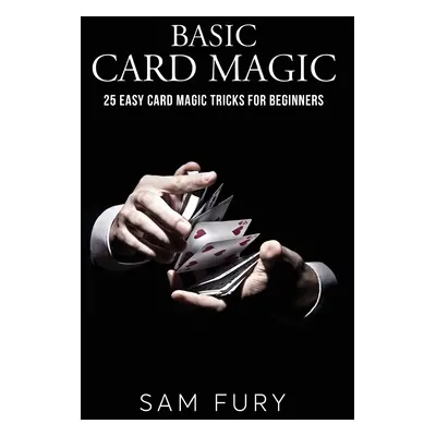 "Basic Card Magic: 25 Easy Card Magic Tricks for Beginners" - "" ("Fury Sam")