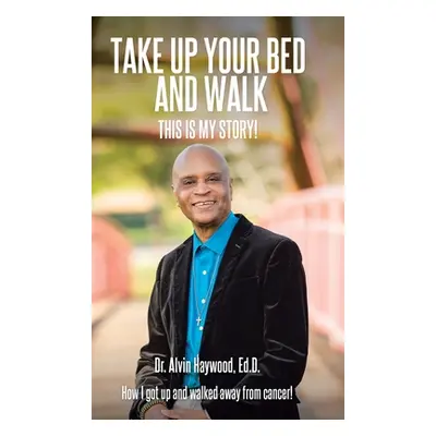 "Take Up Your Bed and Walk: This Is My Story!" - "" ("Haywood Ed D. Alvin")