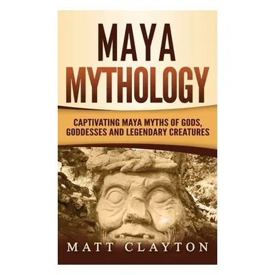 "Maya Mythology: Captivating Maya Myths of Gods, Goddesses and Legendary Creatures" - "" ("Clayt